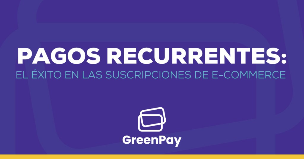 Pagos recurrentes: el éxito en las suscripciones de e-commerce