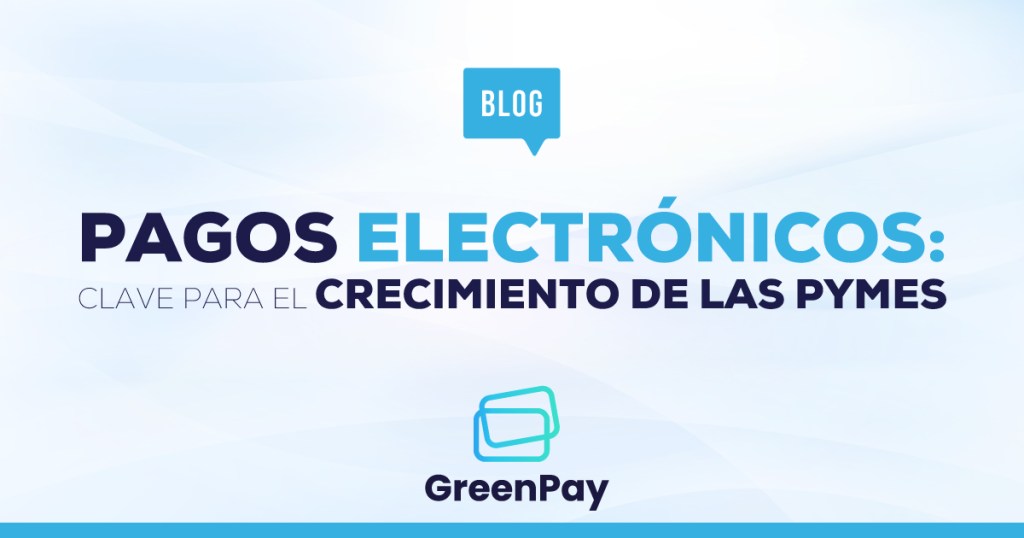 Pagos electrónicos: clave para el crecimiento de las PYMES | GreenPay.ME
